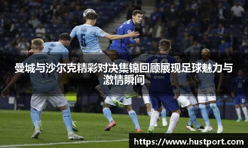 曼城与沙尔克精彩对决集锦回顾展现足球魅力与激情瞬间