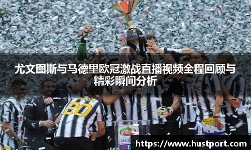 尤文图斯与马德里欧冠激战直播视频全程回顾与精彩瞬间分析