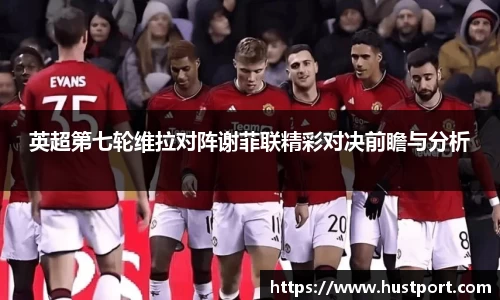 英超第七轮维拉对阵谢菲联精彩对决前瞻与分析